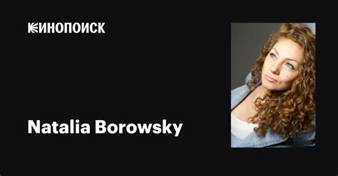 Natalia Borowsky: фильмы, биография, семья, фильмография — Кинопоиск