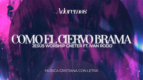 Como El Ciervo Brama Letra Jes S Worship Center Ft Ivanrodo Youtube