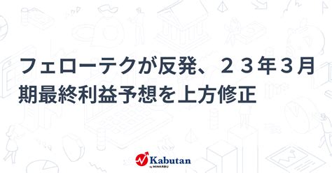 フェローテクが反発、23年3月期最終利益予想を上方修正 個別株 株探ニュース