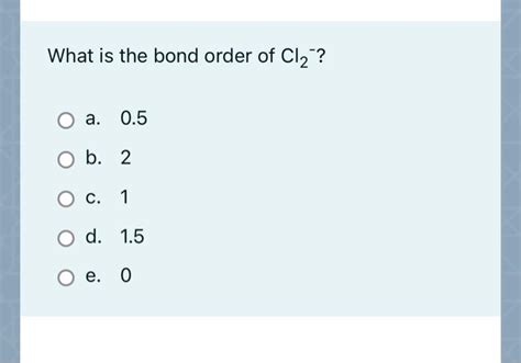 Solved What is the bond order of Cl2 ? a. 0.5 b. 2 O c. 1 d. | Chegg.com