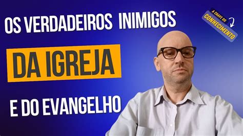 OS VERDADEIROS INIMIGOS DA IGREJA E DO EVANGELHO YouTube