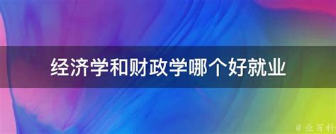 经济学和财政学哪个好就业 业百科