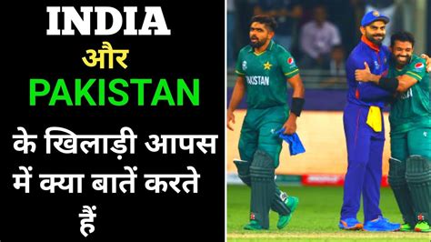 India और Pakistan के खिलाड़ी आपस में क्या बातें करते हैं India Vs