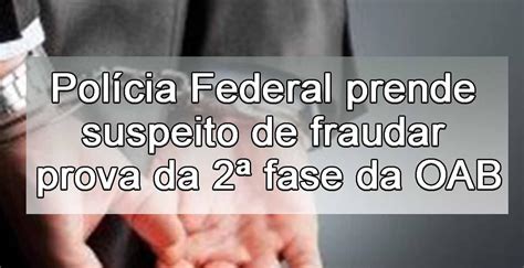 Pol Cia Federal Prende Suspeito De Fraudar Prova Da Fase Da Oab