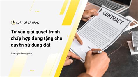 Tư Vấn Giải Quyết Tranh Chấp Hợp đồng Tặng Cho Quyền Sử Dụng đất Năm