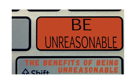 The Benefits Of Being Unreasonable