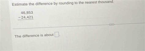 Estimate The Difference By Rounding To The Nearest Thousand