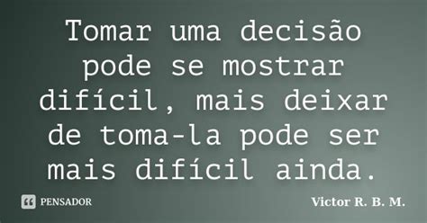 Tomar Uma Decis O Pode Se Mostrar Victor R B M Pensador