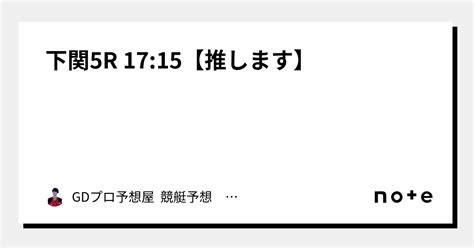 下関5r 17 15【推します】｜gdプロ予想屋 競艇予想 競輪予想｜note