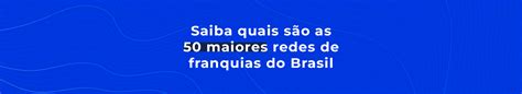 Mudanças em 2022 quais são as novas 50 maiores franquias do Brasil