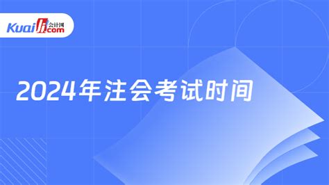 官宣了！2024年注会考试时间及各科考试安排一览！ 会计网