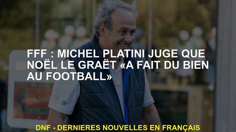 FFF Michel Platini juge que Noël Le Graët a fait du bon football