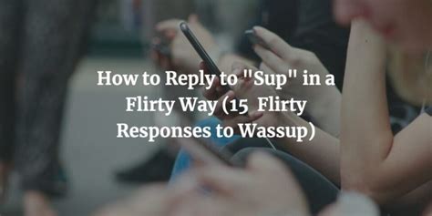 How To Reply To Sup In A Flirty Way 15 Flirty Responses To What S Up