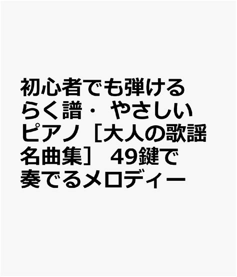 楽天ブックス 初心者でも弾ける らく譜・やさしいピアノ[大人の歌謡名曲集] 49鍵で奏でるメロディー 9784865714838 本