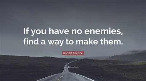 Robert Greene Quote: “If you have no enemies, find a way to make them.”