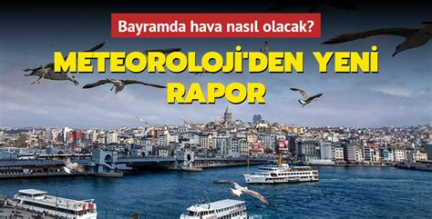 Bayramda hava nasıl olacak Meteoroloji den yeni rapor