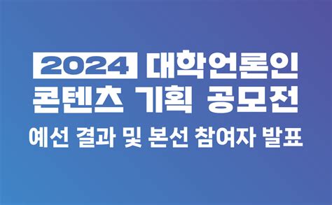 2024 대학언론인 콘텐츠 기획 공모전 예선 결과 및 본선 참여자 발표 대학언론인 네트워크