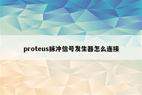 Proteus脉冲信号发生器怎么连接 Proteus相关 Proteus8软件 Proteus软件