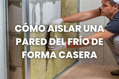 Cómo Aislar una Pared del Frío de Forma Casera Sacosa