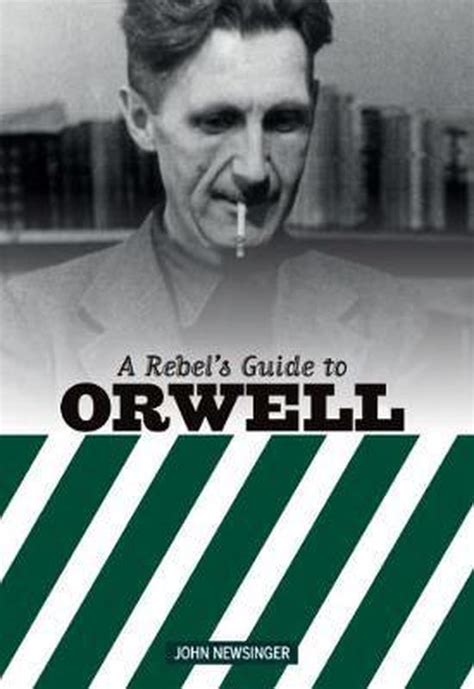 A Rebel S Guide To George Orwell John Newsinger 9781914143007