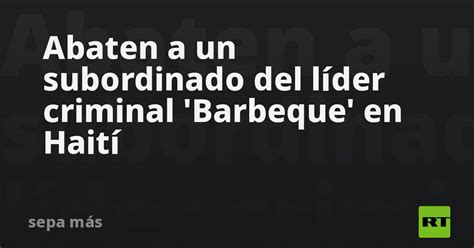 Abaten A Un Subordinado Del L Der Criminal Barbeque En Hait