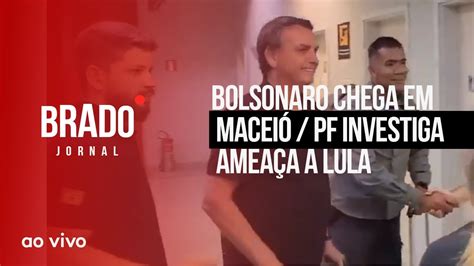 BOLSONARO CHEGA EM MACEIÓ PF INVESTIGA AMEAÇA A LULA AO VIVO BRADO