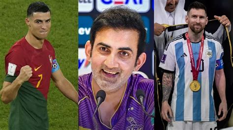 Cristiano Ronaldo Or Lionel Messi Gautam Gambhir Picks Better Player