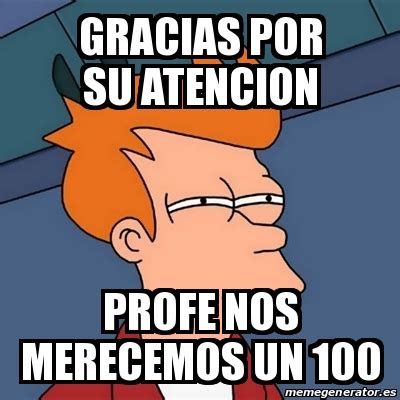 Meme Futurama Fry GRACIAS POR SU ATENCION PROFE NOS MERECEMOS UN 100