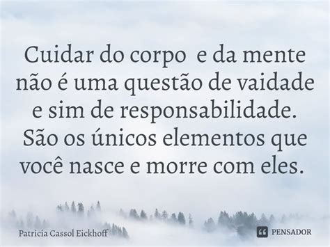 Cuidar Do Corpo E Da Mente Não é Uma Patrícia Cassol Eickhoff Pensador