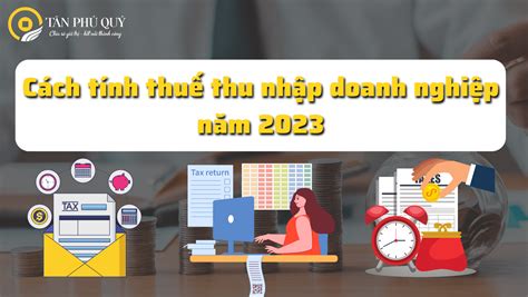 CÁCH TÍNH THUẾ THU NHẬP DOANH NGHIỆP NĂM 2023 Đại Lý Thuế Tân Phú Quý