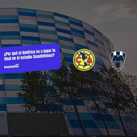 ¿Por qué el América va a jugar la final en el Estadio Cuauhtémoc? - Manatí