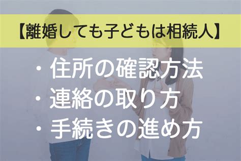 離婚しても子どもは相続人｜住所の確認方法と連絡の取り方手続きの進め方 遺産相続手続まごころ代行センター