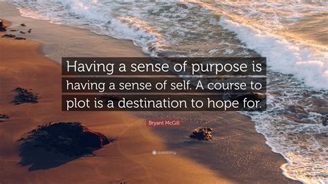 Bryant Mcgill Quote “having A Sense Of Purpose Is Having A Sense Of Self A Course To Plot Is A