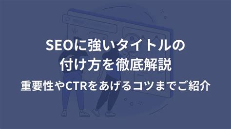 Seoに強いタイトルの付け方を徹底解説｜重要性やctrをあげるコツまでご紹介│launch Studio｜ロンスタ