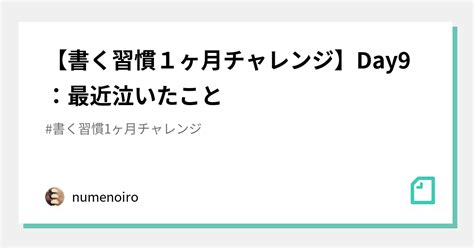 【書く習慣1ヶ月チャレンジ】day9：最近泣いたこと｜numenoiro｜note