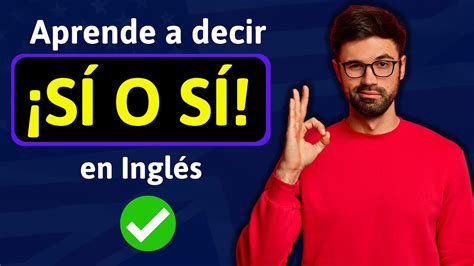 Como Decir SÍ O SÍ En Inglés Aprende A Decir Y Usar Esta Frase Youtube