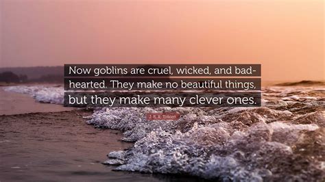 J R R Tolkien Quote “now Goblins Are Cruel Wicked And Bad Hearted They Make No Beautiful