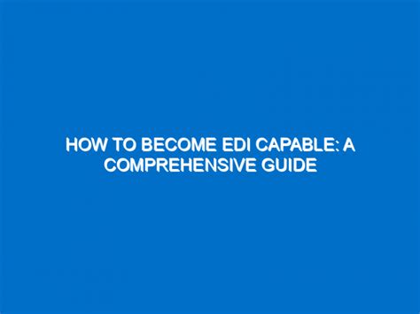 How To Become Edi Capable A Comprehensive Guide Helpful Advice Tips