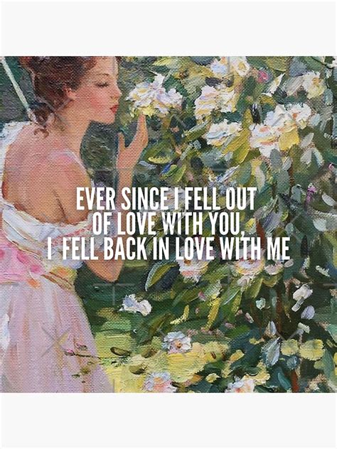 Ever Since I Fell Out Of Love With You I Fell Back In Love With Me