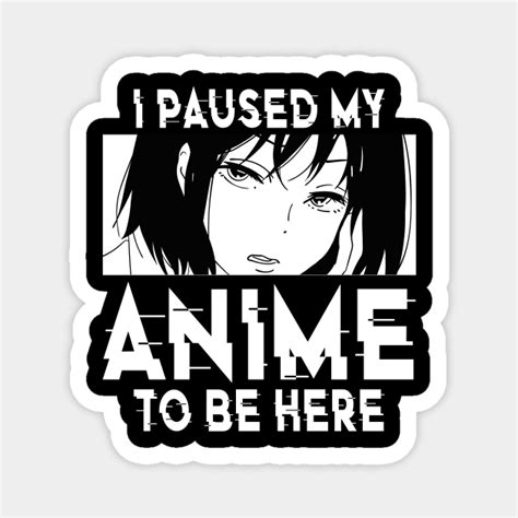 I Paused My Anime To Be Here Anime Anime Magnet Teepublic