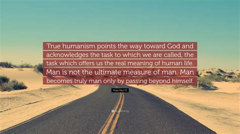 Pope Paul VI Quote True Humanism Points The Way Toward God And