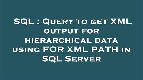 Sql Query To Get Xml Output For Hierarchical Data Using For Xml Path