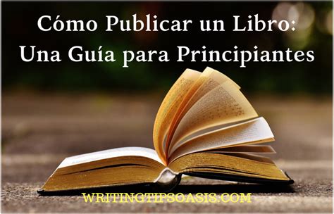 Cómo Publicar un Libro Una Guía para Principiantes Writing Tips Oasis