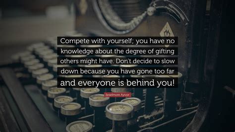 Israelmore Ayivor Quote “compete With Yourself You Have No Knowledge