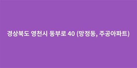 경상북도 영천시 동부로 40 망정동 주공아파트 도로명주소