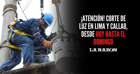 ¡atención Corte De Luz En Lima Y Callao Desde Hoy Hasta El Domingo La Razón