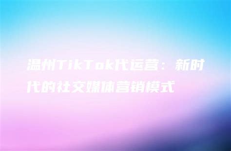 温州tiktok代运营：新时代的社交媒体营销模式 Dtcstart