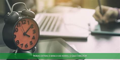 Horas Extras E Banco De Horas Vantagens Desvantagens