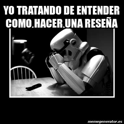 Meme Sad Trooper Yo Tratando De Entender Como Hacer Una Rese A