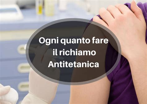 Ogni Quanto Fare Il Richiamo Antitetanica Ogniquanto It